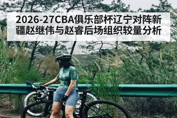 2026-27CBA俱乐部杯辽宁对阵新疆赵继伟与赵睿后场组织较量分析 | kaiyun